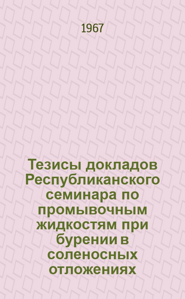 Тезисы докладов Республиканского семинара по промывочным жидкостям при бурении в соленосных отложениях : Семинар посвящен 50-летию Советской власти на Украине