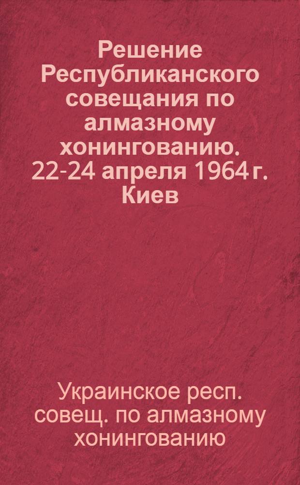 Решение Республиканского совещания по алмазному хонингованию. 22-24 апреля 1964 г. Киев