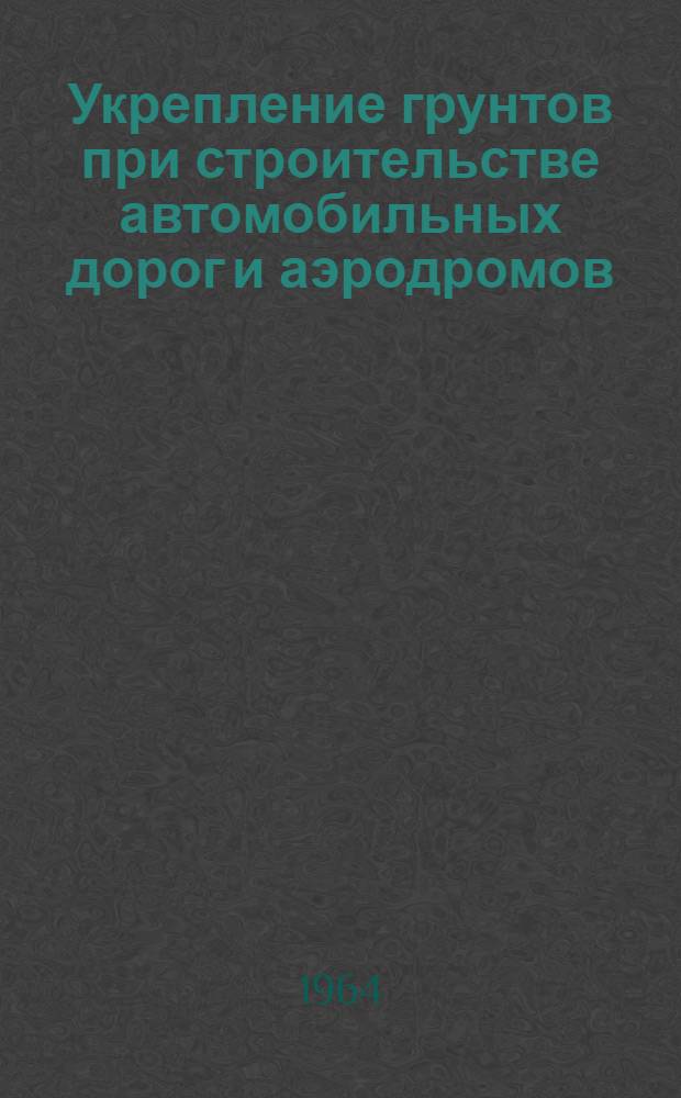 Укрепление грунтов при строительстве автомобильных дорог и аэродромов : (Обзор)