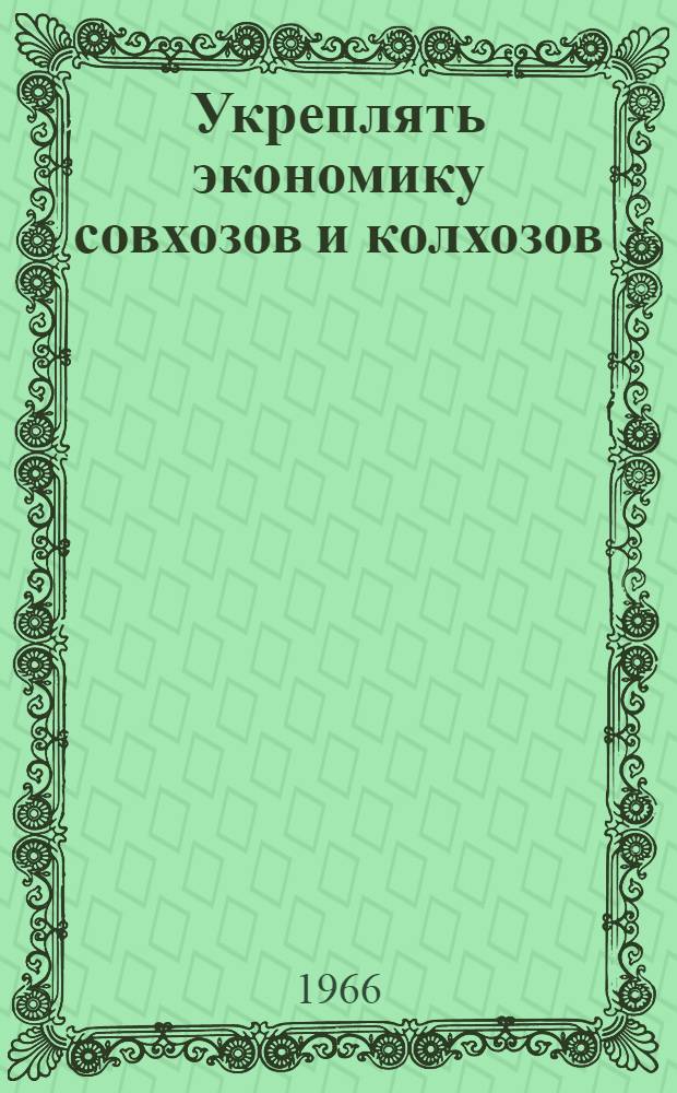 Укреплять экономику совхозов и колхозов : Материалы конференции. 16-17 марта 1966 г.