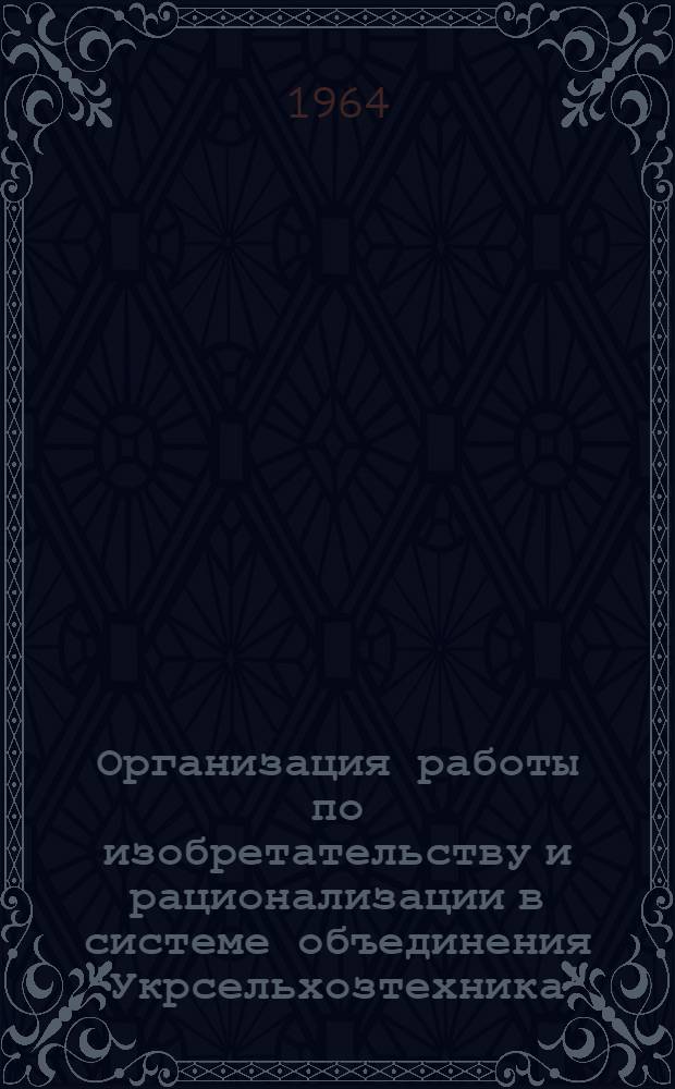 Организация работы по изобретательству и рационализации в системе объединения "Укрсельхозтехника"
