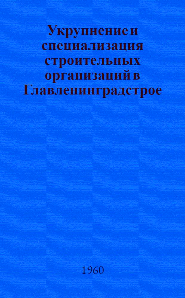 Укрупнение и специализация строительных организаций в Главленинградстрое : (Опыт и экон. эффективность)