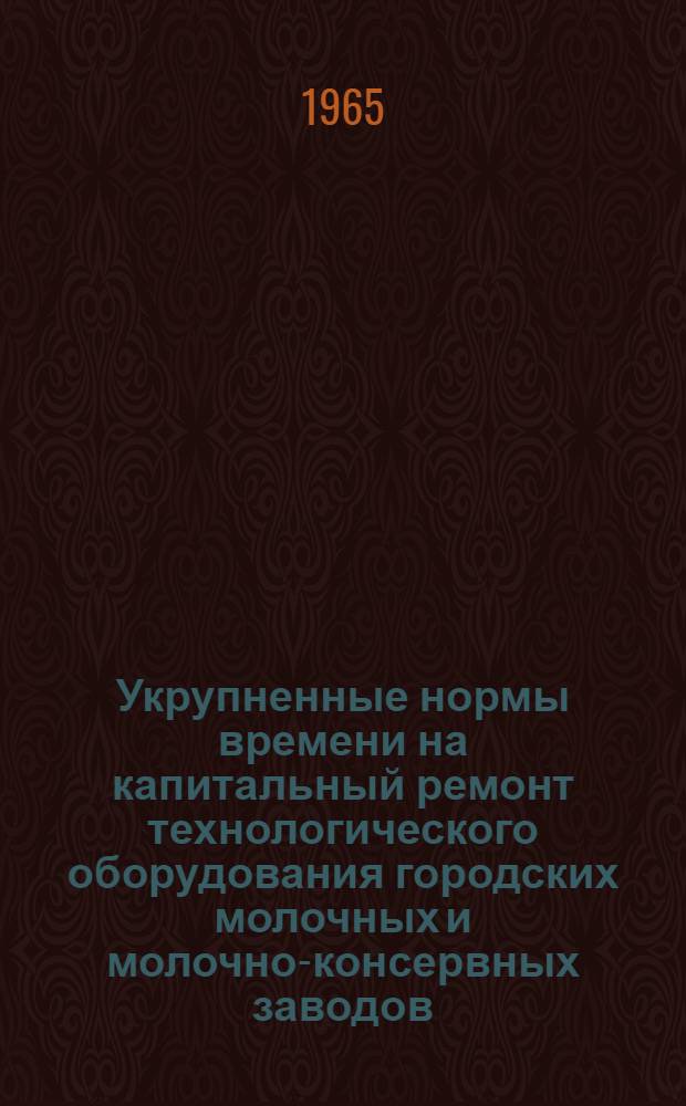 Укрупненные нормы времени на капитальный ремонт технологического оборудования городских молочных и молочно-консервных заводов (комбинатов)