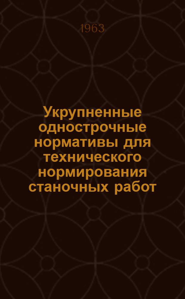 Укрупненные однострочные нормативы для технического нормирования станочных работ : Утв. в 1962 г