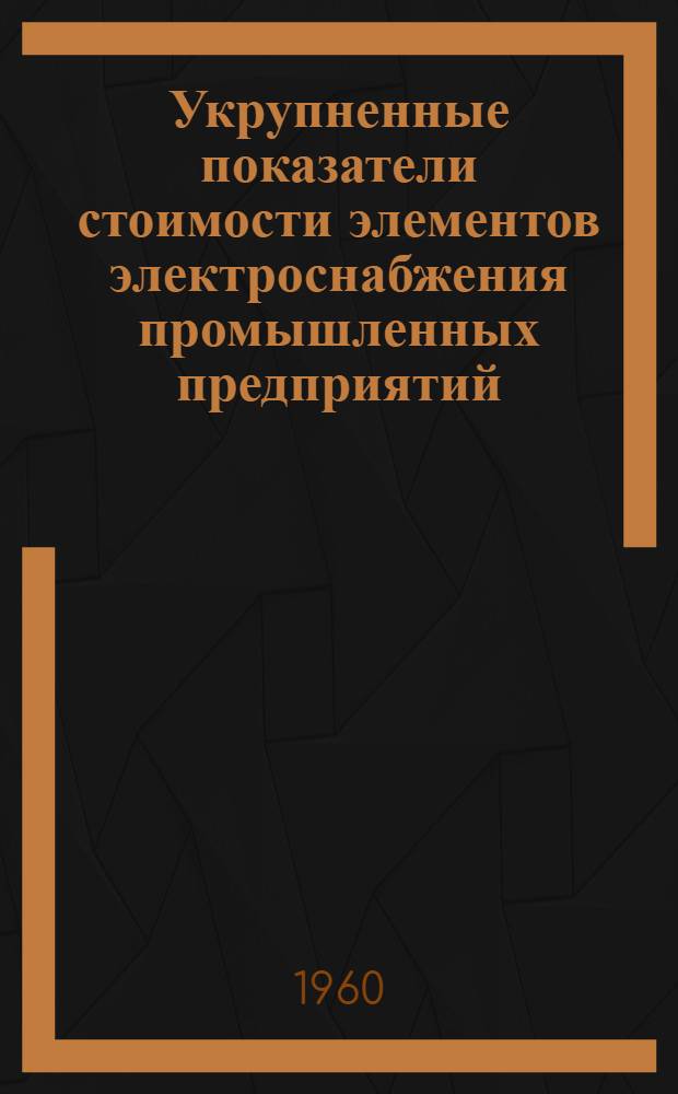 Укрупненные показатели стоимости элементов электроснабжения промышленных предприятий (УПЭ-ЭС) : Утв. 22/IX 1959 г