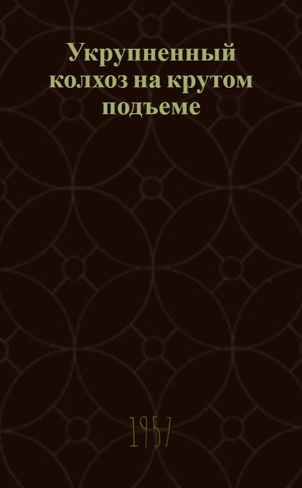 Укрупненный колхоз на крутом подъеме : (Материал по наглядной агитации и пропаганде достижений колхоза "Искра" Котельничского района Кировской области)