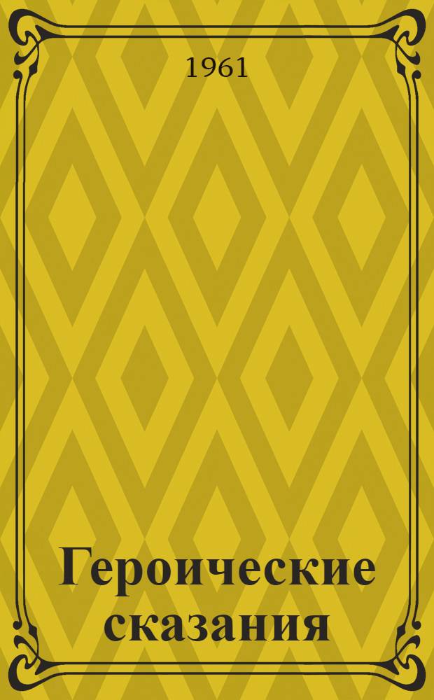 Героические сказания : Записаны от нар. сказителя Н.У. Улагашева