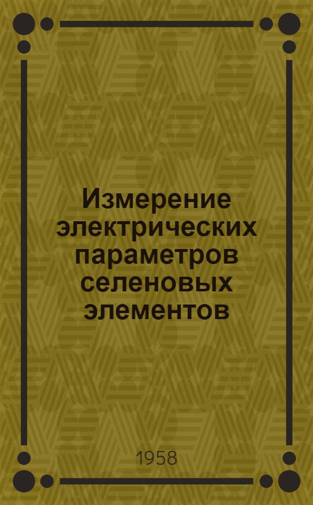 Измерение электрических параметров селеновых элементов : Вып. 1-