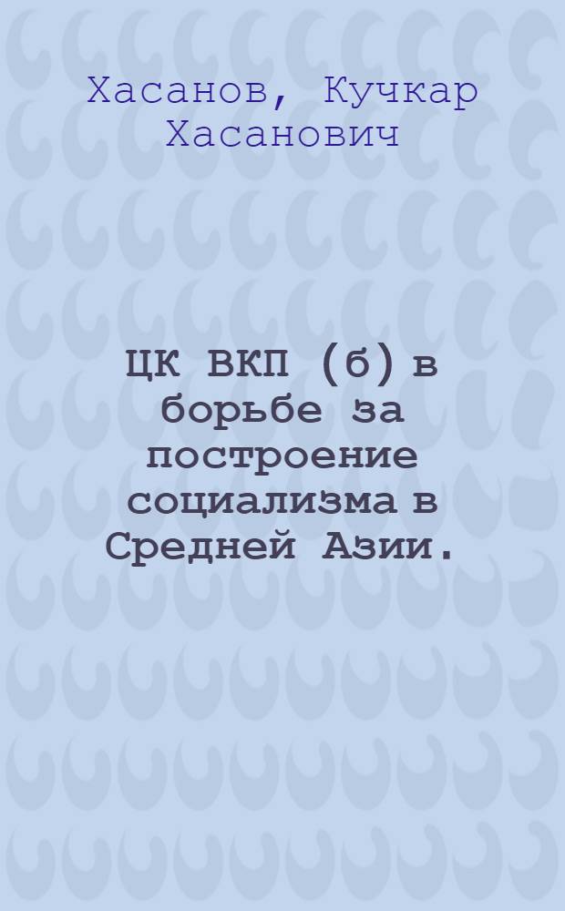 ЦК ВКП(б) в борьбе за построение социализма в Средней Азии. (1924-1937 гг.)