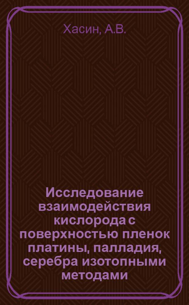 Исследование взаимодействия кислорода с поверхностью пленок платины, палладия, серебра изотопными методами : Автореферат дис. на соискание ученой степени кандидата химических наук
