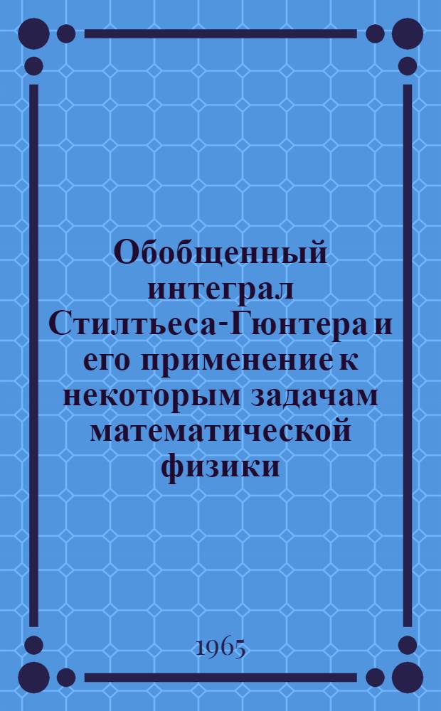 Обобщенный интеграл Стилтьеса-Гюнтера и его применение к некоторым задачам математической физики : Монография
