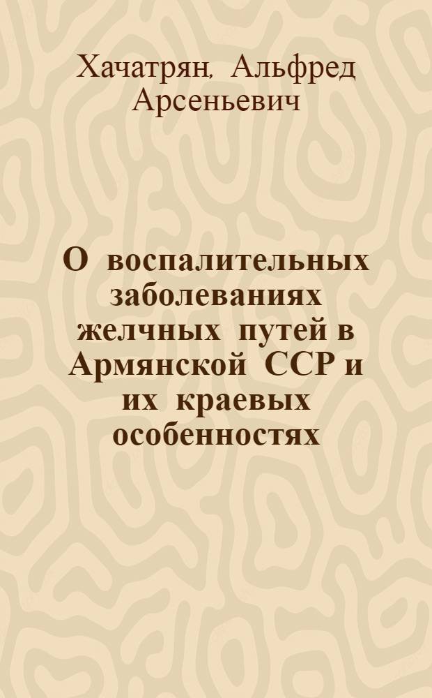 О воспалительных заболеваниях желчных путей в Армянской ССР и их краевых особенностях : Автореферат дис. на соискание учен. степени д-ра мед. наук
