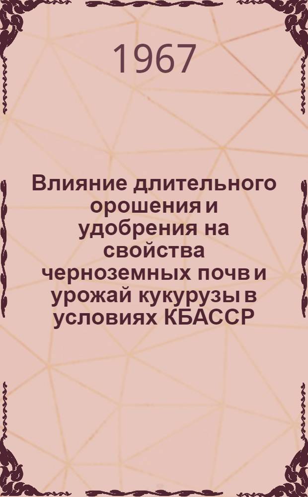 Влияние длительного орошения и удобрения на свойства черноземных почв и урожай кукурузы в условиях КБАССР : Автореферат дис. на соискание учен. степени канд. биол. наук