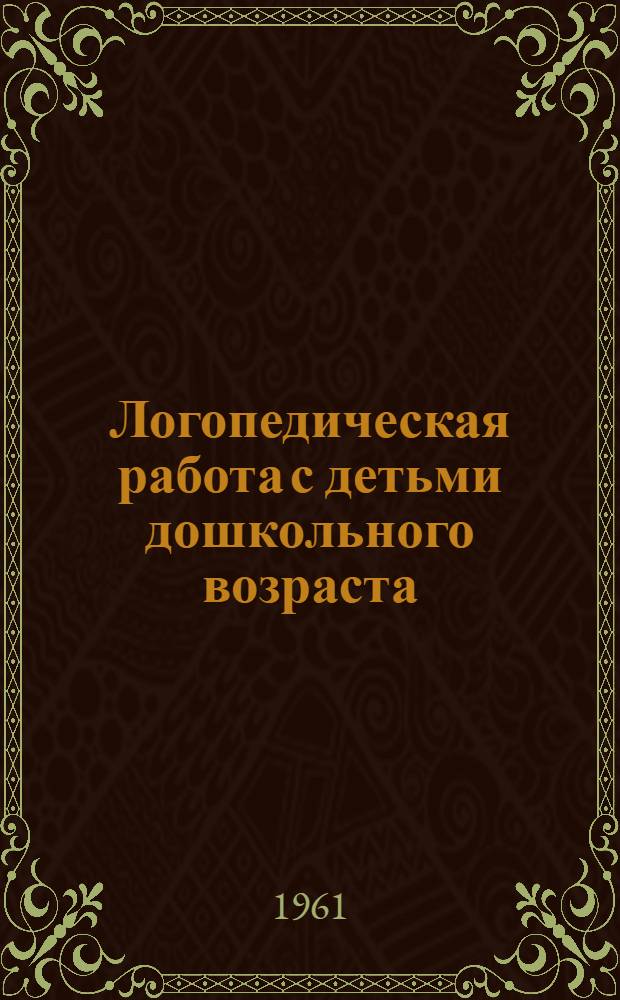 Логопедическая работа с детьми дошкольного возраста : Пособие для студентов пед. ин-тов, методистов и воспитателей дет. садов