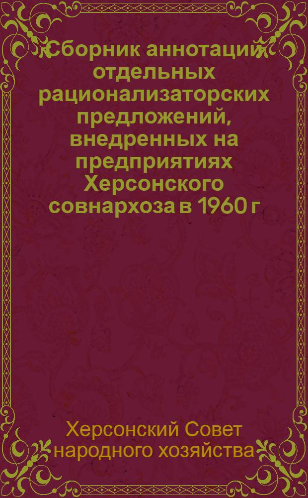 Сборник аннотаций отдельных рационализаторских предложений, внедренных на предприятиях Херсонского совнархоза в 1960 г.