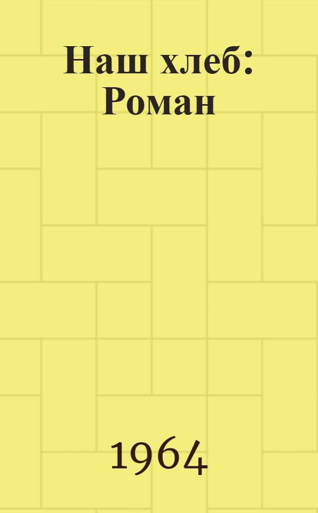 Наш хлеб : Роман : Пер. с исп
