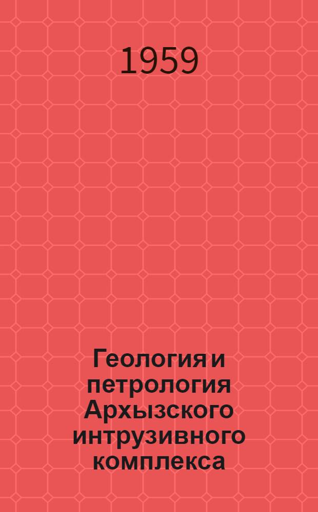 Геология и петрология Архызского интрузивного комплекса : (Сев. Кавказ)