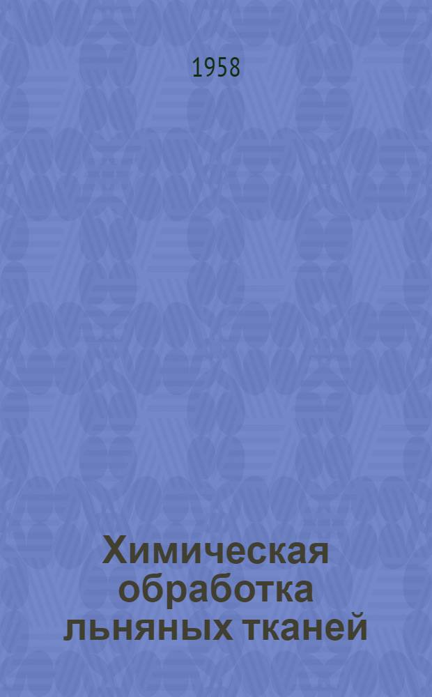 Химическая обработка льняных тканей : Из опыта работы хим. лаборатории Костром. льнокомбината им. Ленина