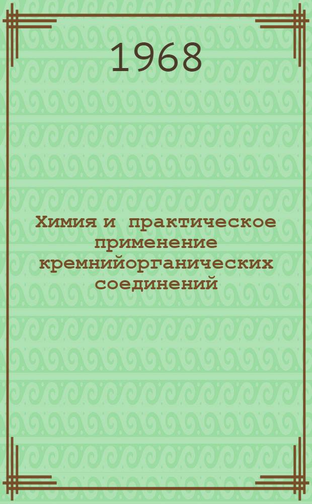 Химия и практическое применение кремнийорганических соединений : Труды совещания. Ленинград, 14-16 дек. 1966 г