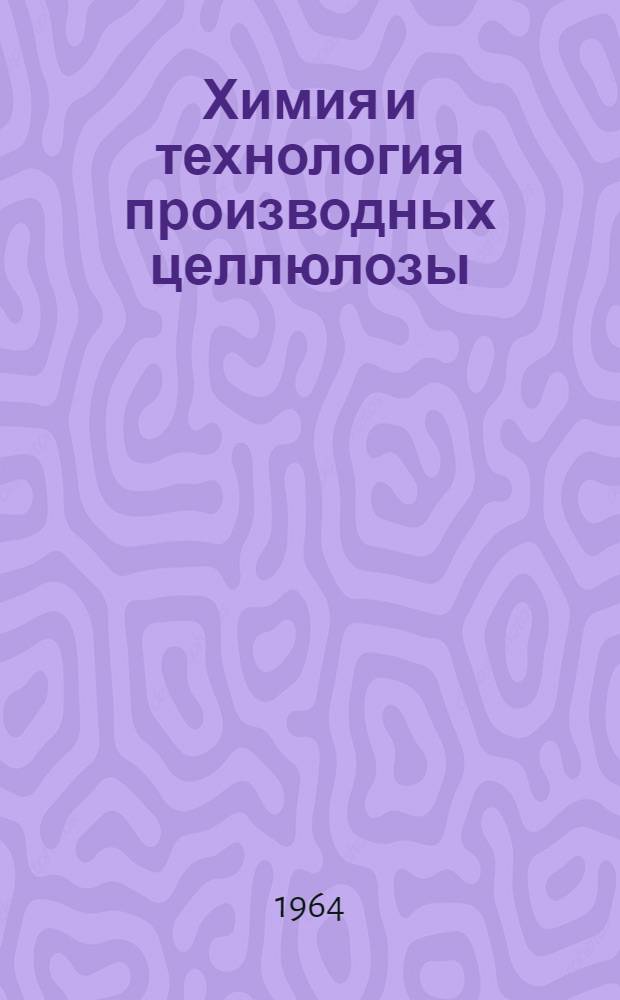 Химия и технология производных целлюлозы : Доклады на Всесоюз. науч.-техн. совещании по химии и технологии производных целлюлозы