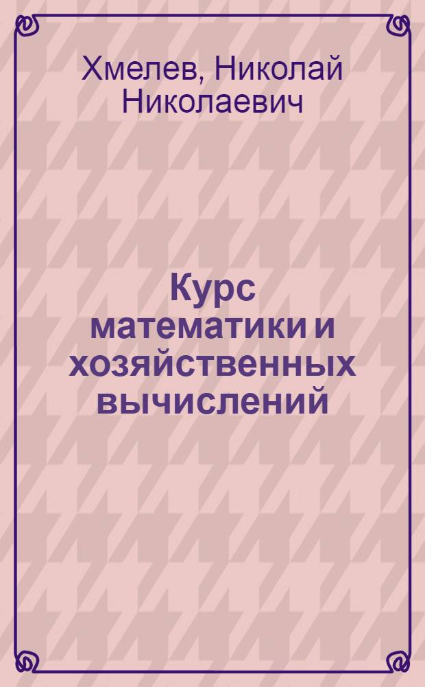 Курс математики и хозяйственных вычислений : Для заоч. обучения колхоз. счетоводов