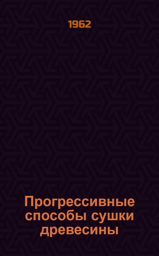 Прогрессивные способы сушки древесины : (Обзор техн. литературы)