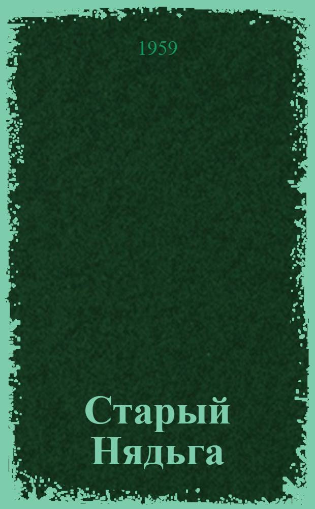 Старый Нядьга : Рассказы : Для сред. и ст. возраста