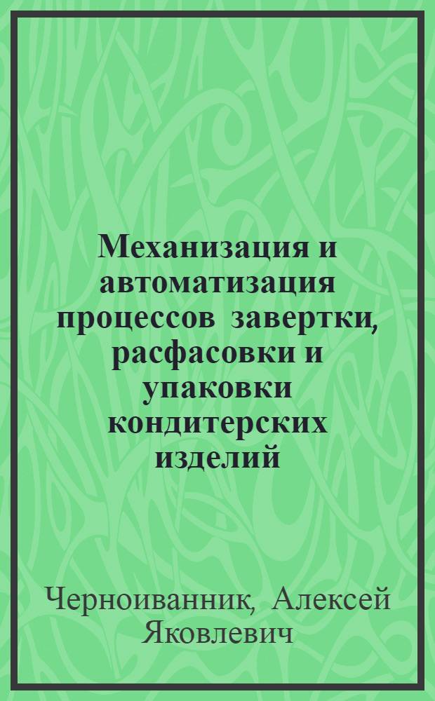 Механизация и автоматизация процессов завертки, расфасовки и упаковки кондитерских изделий : Обзор