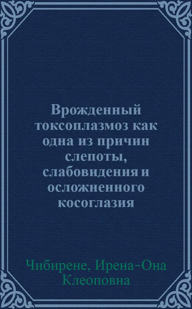 Врожденный токсоплазмоз как одна из причин слепоты, слабовидения и осложненного косоглазия : Автореферат дис. на соискание ученой степени кандидата медицинских наук