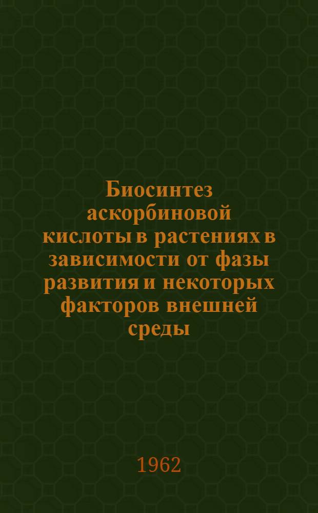 Биосинтез аскорбиновой кислоты в растениях в зависимости от фазы развития и некоторых факторов внешней среды : Автореферат дис. на соискание ученой степени кандидата биологических наук