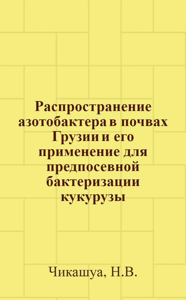 Распространение азотобактера в почвах Грузии и его применение для предпосевной бактеризации кукурузы : Автореферат дис. на соискание ученой степени кандидата биологических наук