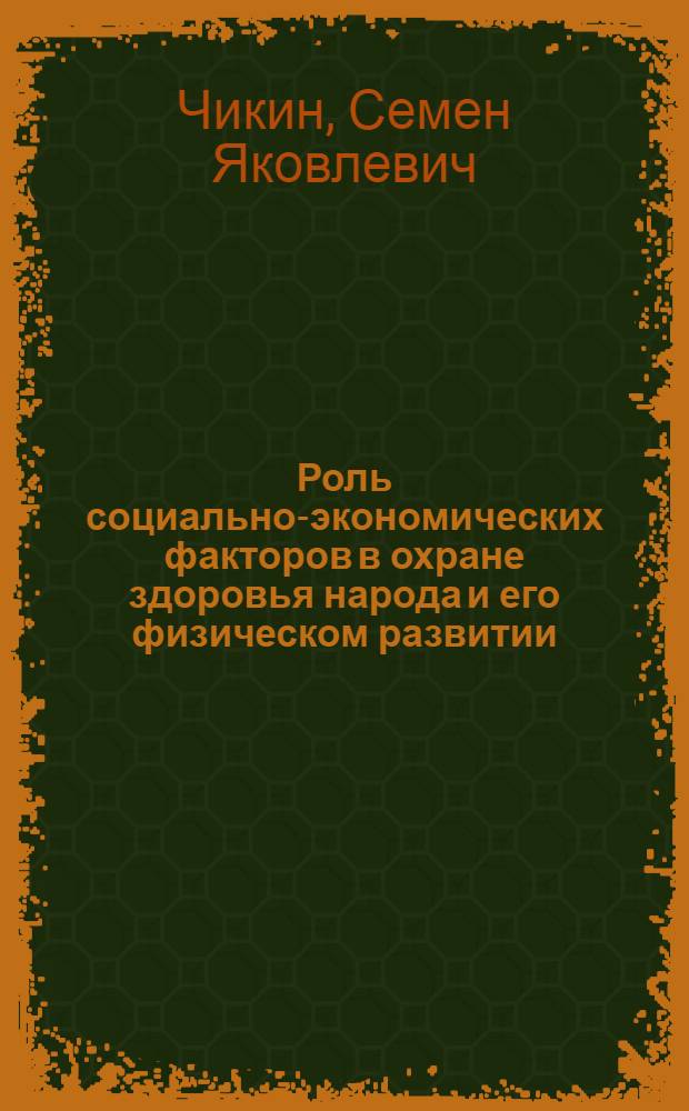 Роль социально-экономических факторов в охране здоровья народа и его физическом развитии : Доклад, обобщающий печ. труды на соискание учен. степени д-ра мед. наук