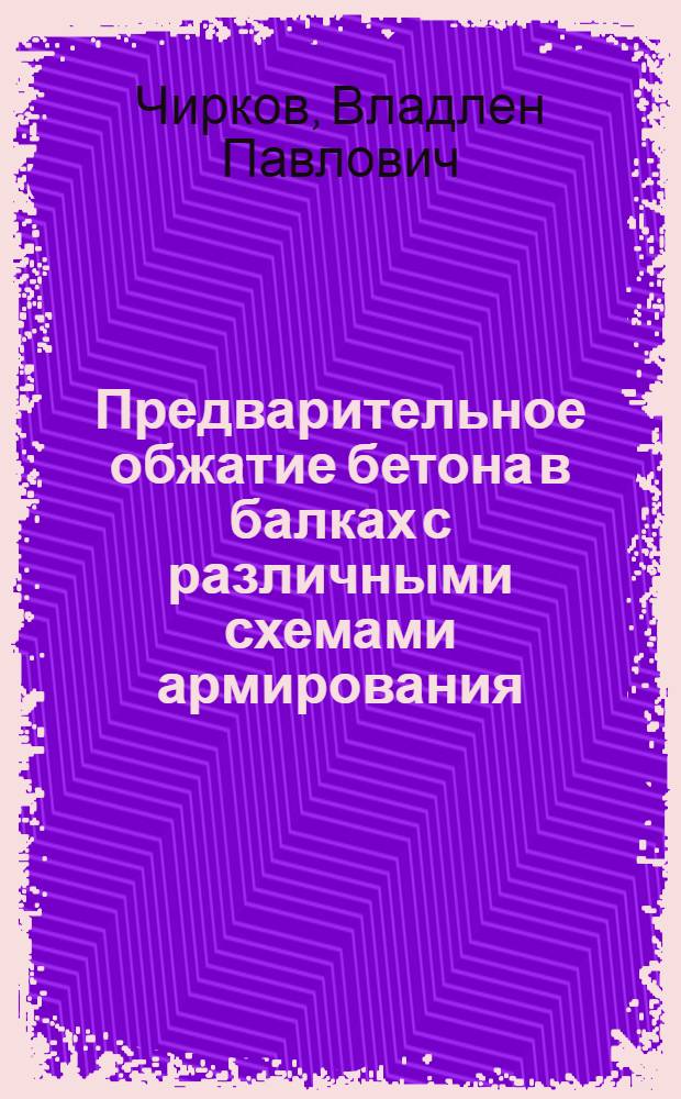 Предварительное обжатие бетона в балках с различными схемами армирования : (К выбору эффективной схемы армирования опорных участков предварительно напряженных балок)