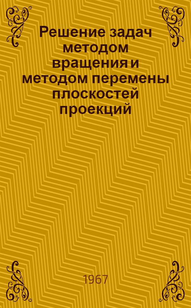 Решение задач методом вращения и методом перемены плоскостей проекций : Учеб. пособие