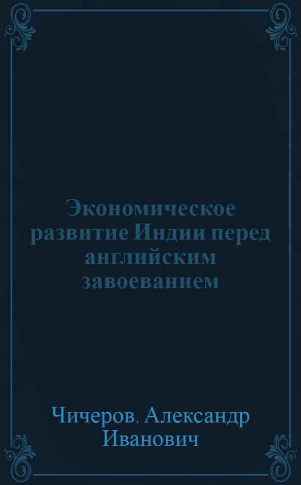 Экономическое развитие Индии перед английским завоеванием : (Ремесло и торговля в XVI-XVIII вв.)