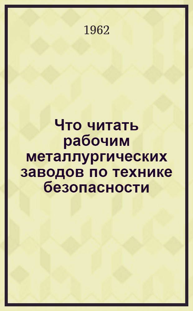 Что читать рабочим металлургических заводов по технике безопасности : Рекоменд. библиогр. указатель