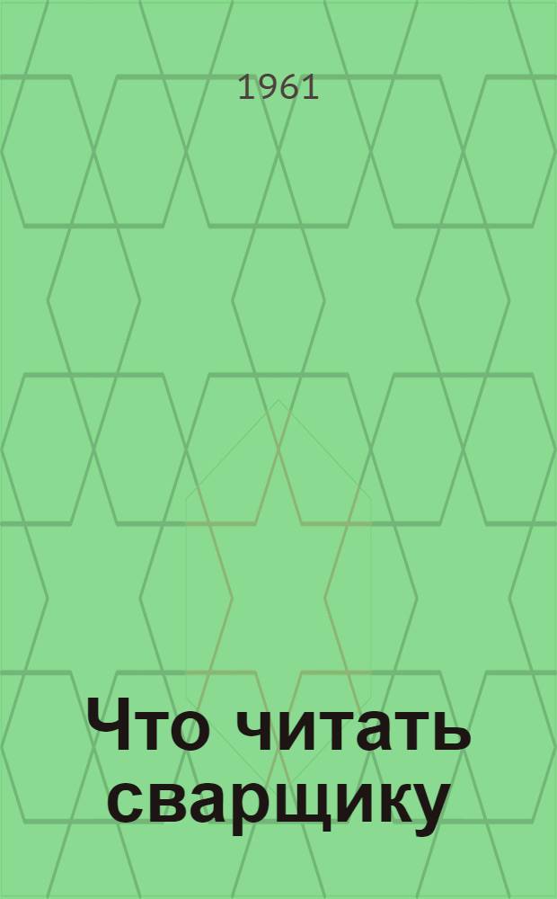Что читать сварщику : (Рекоменд. указатель литературы)