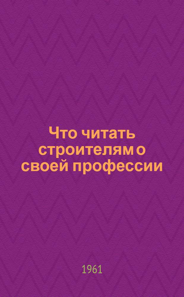Что читать строителям о своей профессии : Указатель литературы