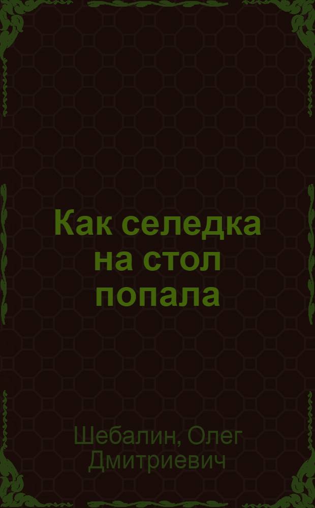Как селедка на стол попала : Для мл. школьного возраста