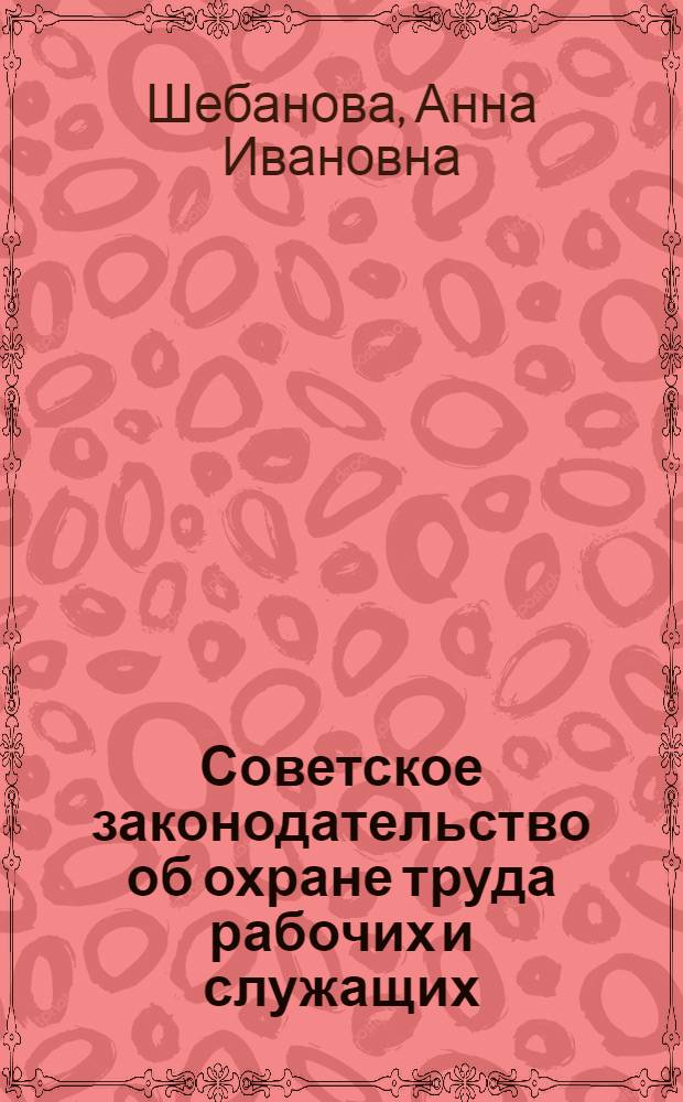 Советское законодательство об охране труда рабочих и служащих : (Материал к лекции)