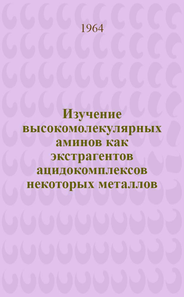 Изучение высокомолекулярных аминов как экстрагентов ацидокомплексов некоторых металлов : Автореф. дис. на соиск. учен. степени канд. хим. наук