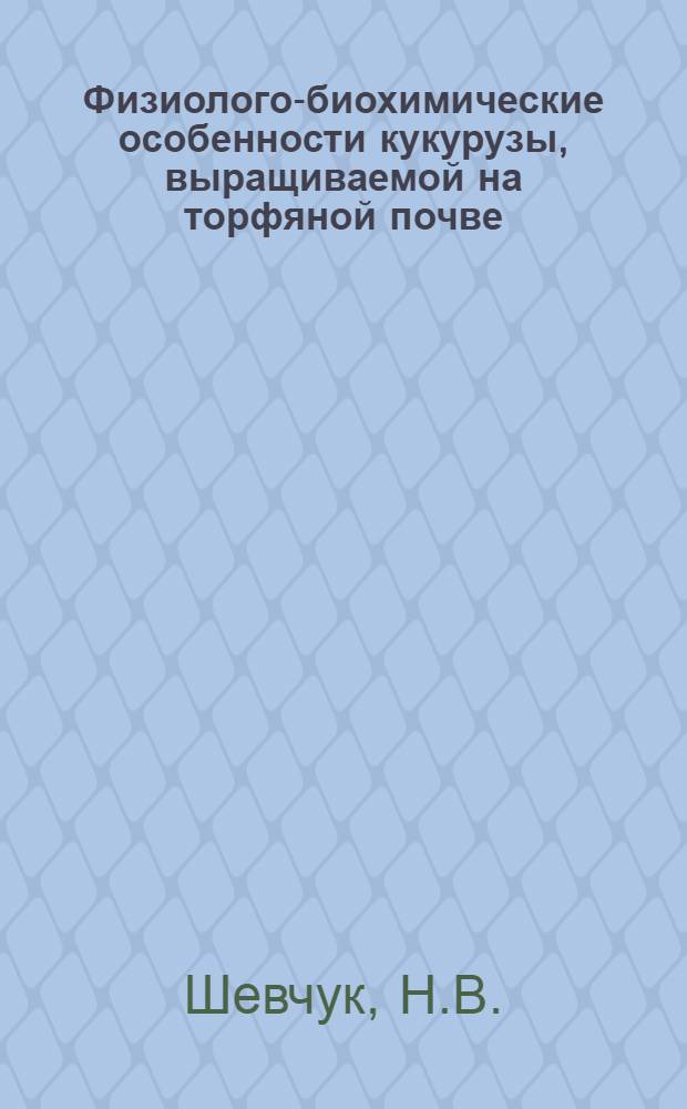 Физиолого-биохимические особенности кукурузы, выращиваемой на торфяной почве : Автореф. дис. на соиск. учен. степени канд. биол. наук