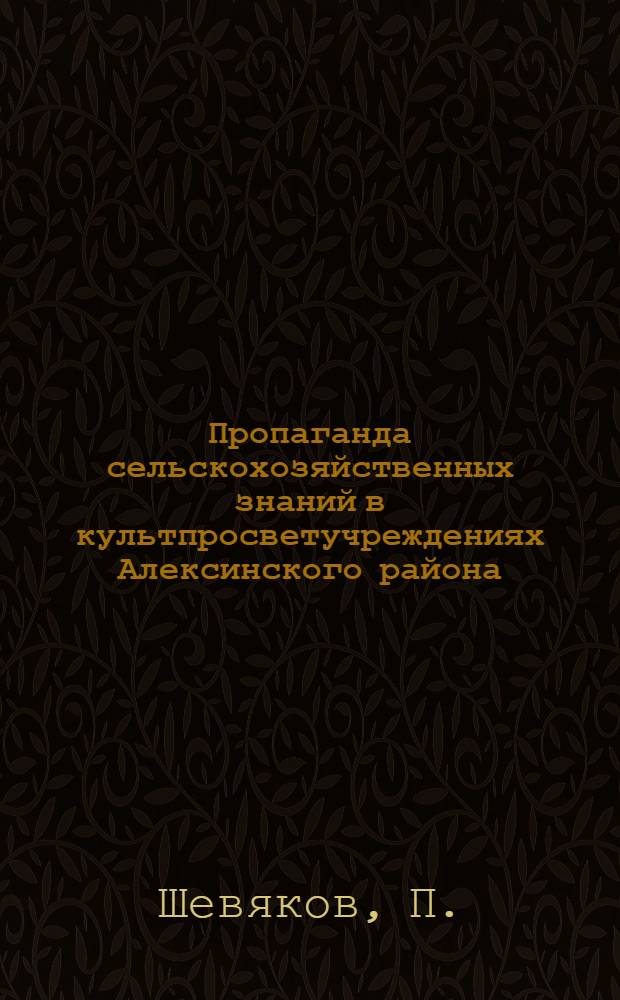 Пропаганда сельскохозяйственных знаний в культпросветучреждениях Алексинского района : (Из опыта работы)