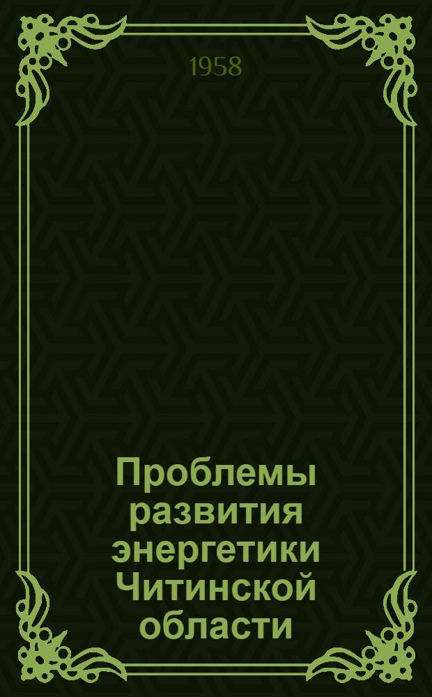 Проблемы развития энергетики Читинской области : (Доклад на секции топлива и энергетики, лесного хозяйства и лесоперерабатывающей пром-сти и транспорта)