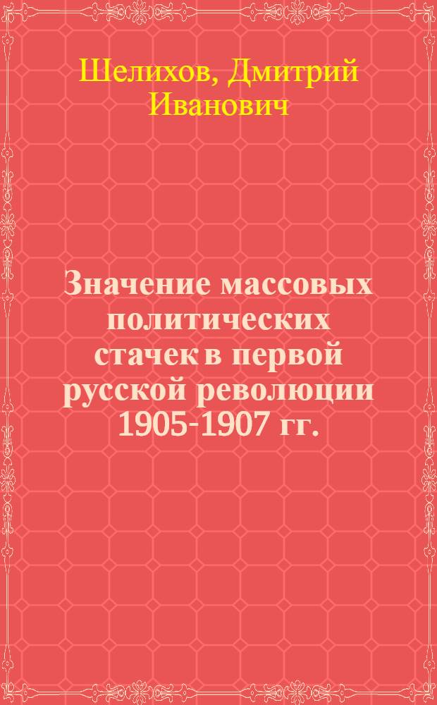 Значение массовых политических стачек в первой русской революции 1905-1907 гг. : (Материал к изучению "Курса истории КПСС")