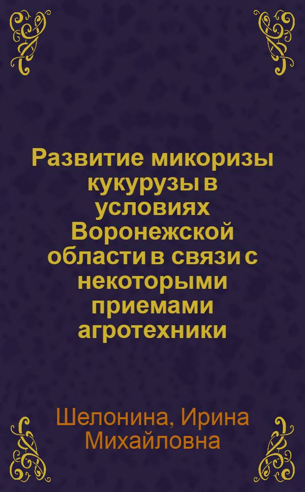 Развитие микоризы кукурузы в условиях Воронежской области в связи с некоторыми приемами агротехники : Автореферат дис. на соискание ученой степени кандидата биологических наук