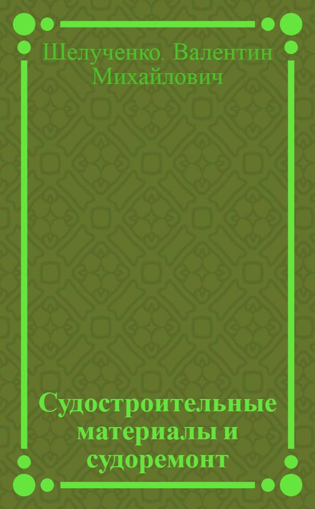 Судостроительные материалы и судоремонт : Учебник для судоводительских фак. высш. инж. морских училищ
