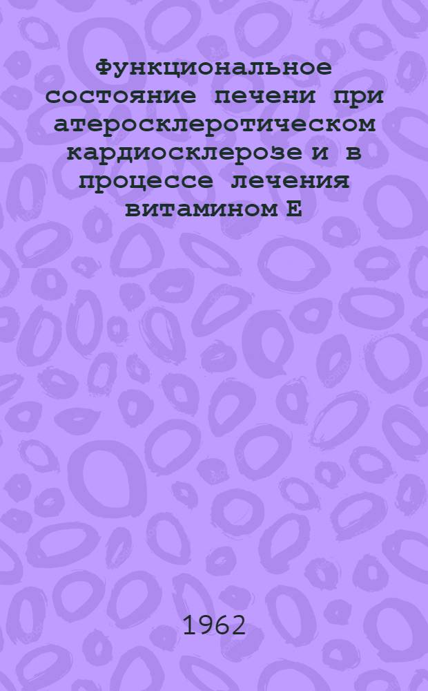 Функциональное состояние печени при атеросклеротическом кардиосклерозе и в процессе лечения витамином Е : Автореферат дис. на соискание ученой степени кандидата медицинских наук