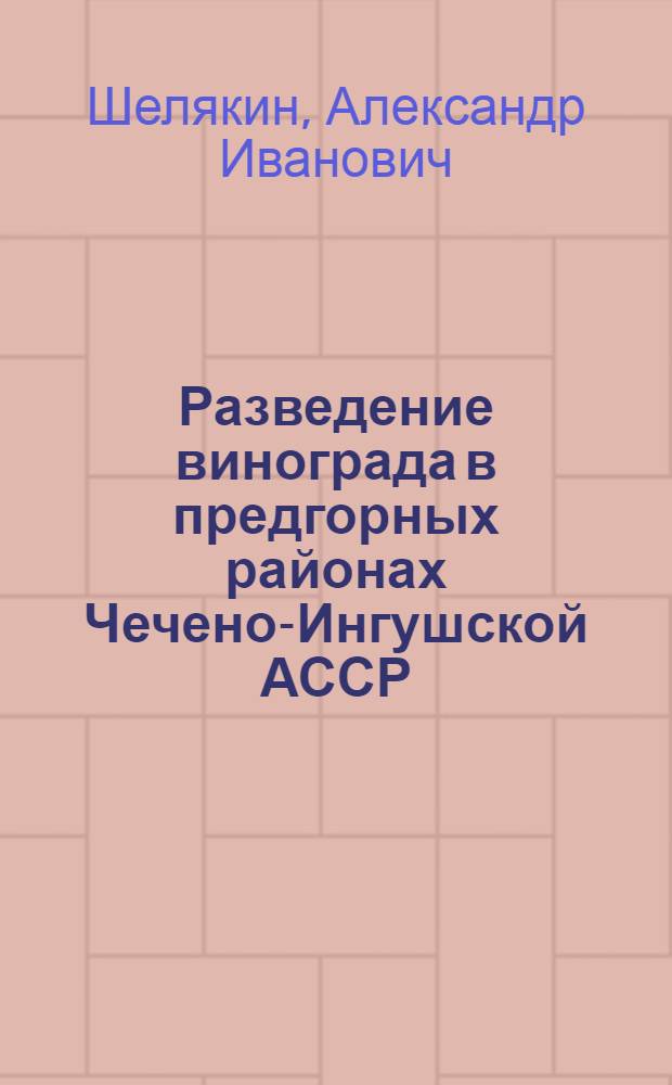 Разведение винограда в предгорных районах Чечено-Ингушской АССР : (Из опыта работы)