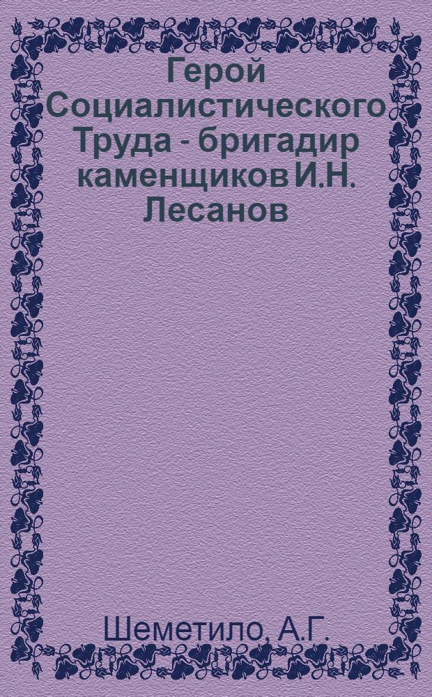 Герой Социалистического Труда - бригадир каменщиков И.Н. Лесанов